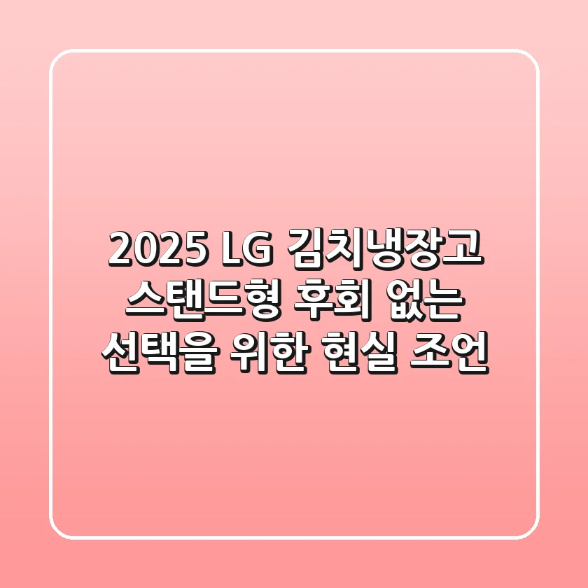 2025 LG 김치냉장고 스탠드형, 후회 없는 선택을 위한 현실 조언