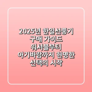 2025년 한일선풍기 구매 가이드: 워셔블부터 아기바람까지, 현명한 선택의 시작