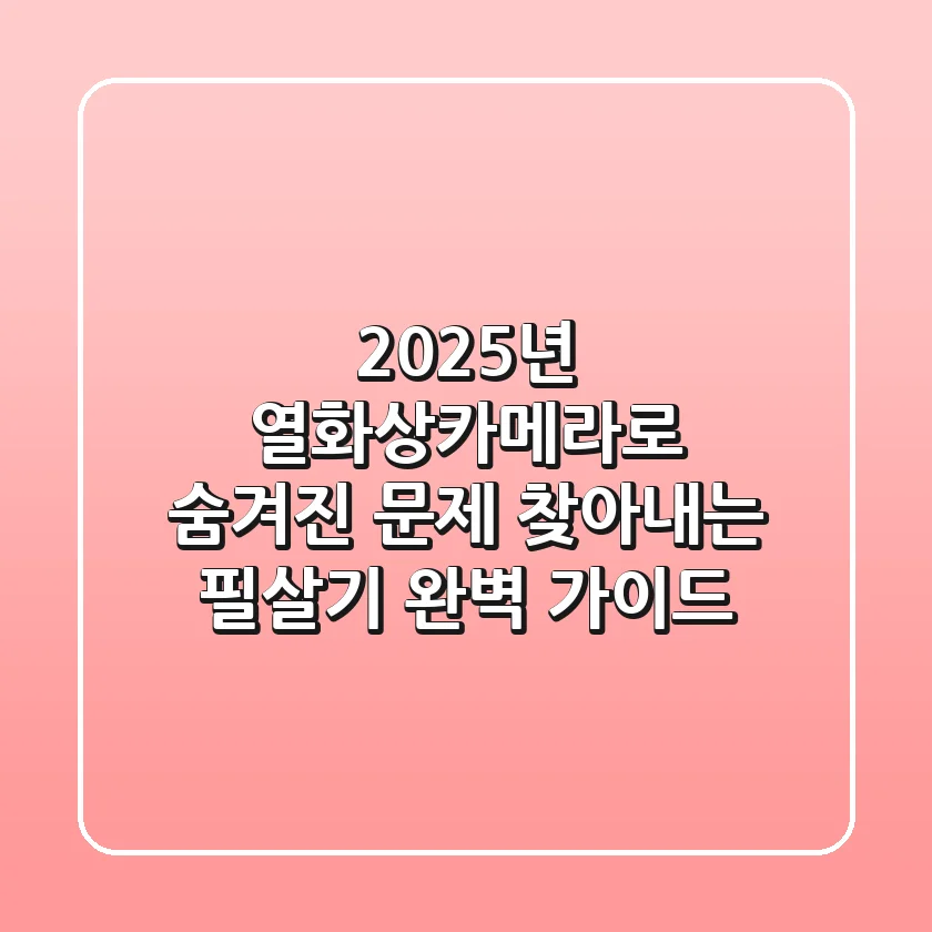 2025년, 열화상카메라로 숨겨진 문제 찾아내는 필살기 완벽 가이드