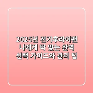 2025년 전기후라이팬, 나에게 딱 맞는 완벽 선택 가이드와 관리 팁