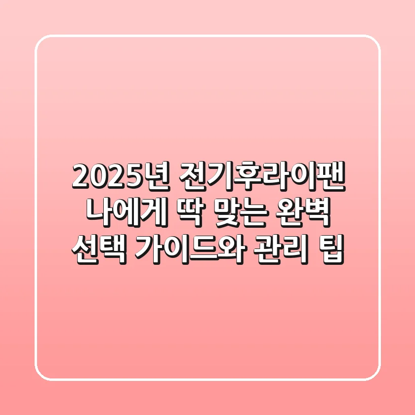 2025년 전기후라이팬, 나에게 딱 맞는 완벽 선택 가이드와 관리 팁