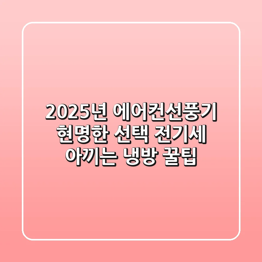 2025년 에어컨선풍기 현명한 선택: 전기세 아끼는 냉방 꿀팁