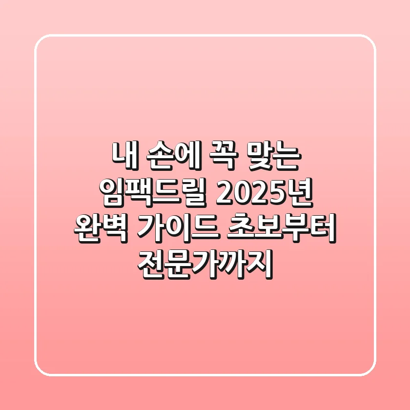 내 손에 꼭 맞는 임팩드릴, 2025년 완벽 가이드 (초보부터 전문가까지)
