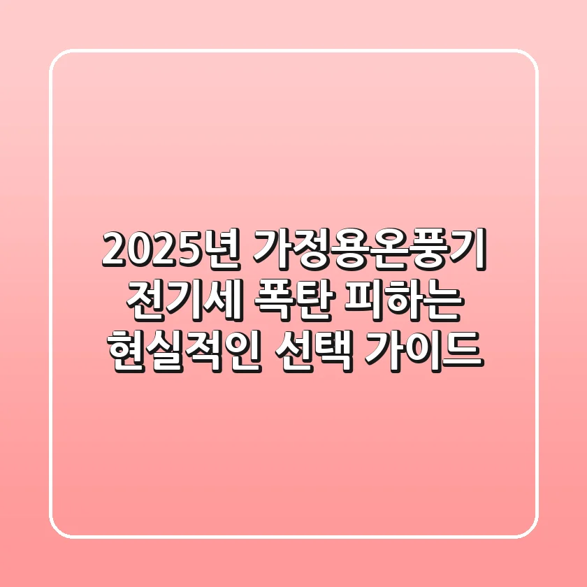 2025년 가정용온풍기, 전기세 폭탄 피하는 현실적인 선택 가이드