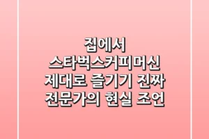 집에서 스타벅스커피머신 제대로 즐기기: 진짜 전문가의 현실 조언