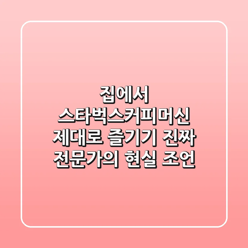 집에서 스타벅스커피머신 제대로 즐기기: 진짜 전문가의 현실 조언