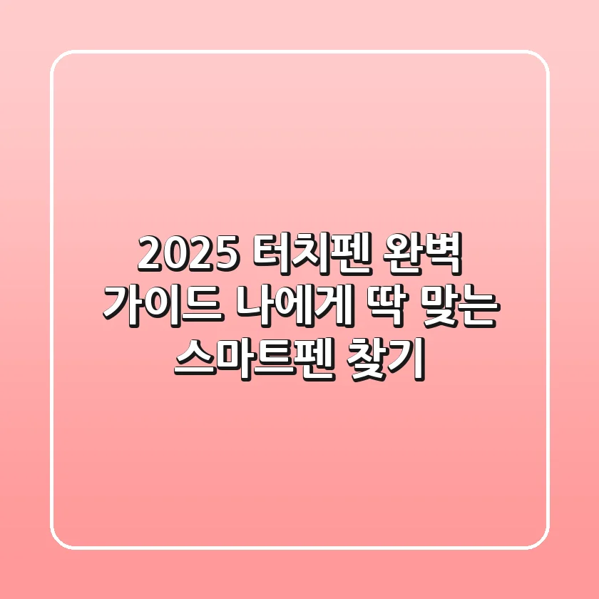 2025 터치펜 완벽 가이드: 나에게 딱 맞는 스마트펜 찾기