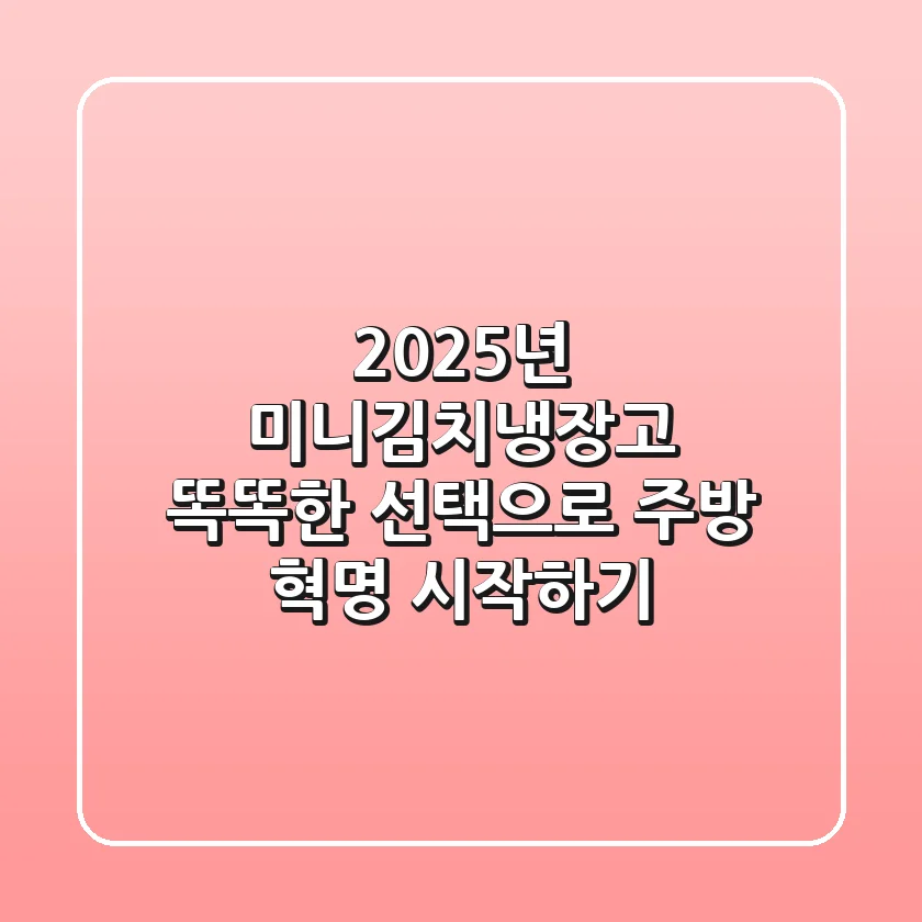 2025년 미니김치냉장고, 똑똑한 선택으로 주방 혁명 시작하기