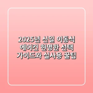 2025년 신일 이동식 에어컨, 현명한 선택 가이드와 실사용 꿀팁