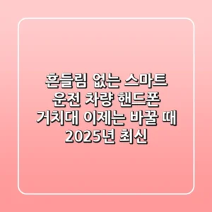 흔들림 없는 스마트 운전, 차량 핸드폰 거치대 이제는 바꿀 때! (2025년 최신)