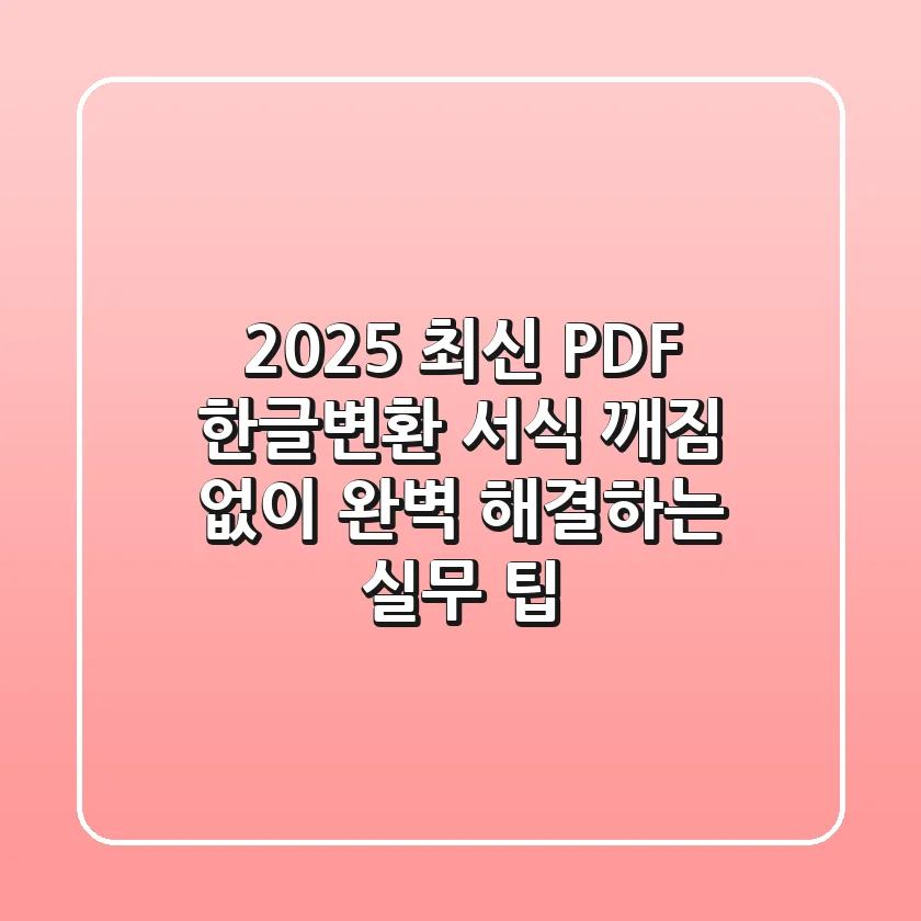 2025 최신 PDF 한글변환, 서식 깨짐 없이 완벽 해결하는 실무 팁