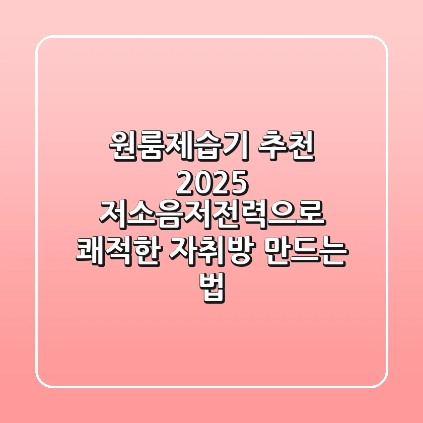 원룸제습기 추천 2025: 저소음·저전력으로 쾌적한 자취방 만드는 법