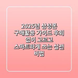 2025년 삼성폰 구매/활용 가이드: 후회 없이 고르고 스마트하게 쓰는 실전 비법