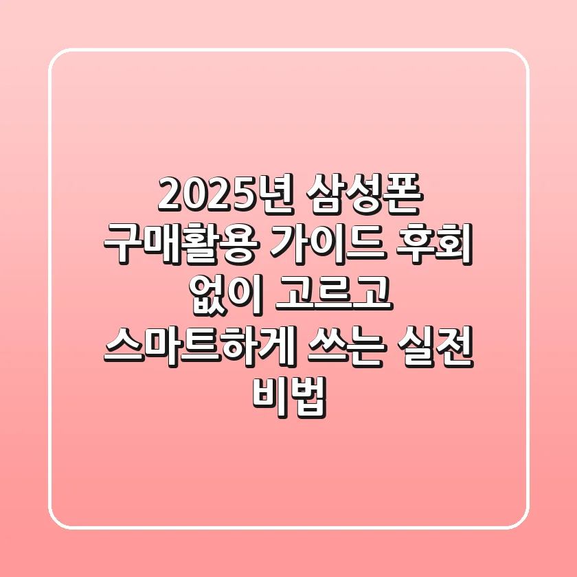 2025년 삼성폰 구매/활용 가이드: 후회 없이 고르고 스마트하게 쓰는 실전 비법