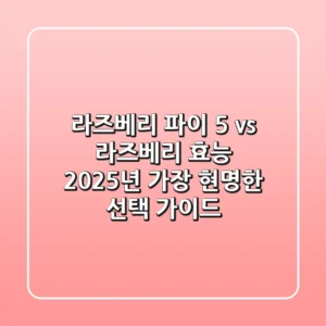 라즈베리 파이 5 vs 라즈베리 효능: 2025년 가장 현명한 선택 가이드