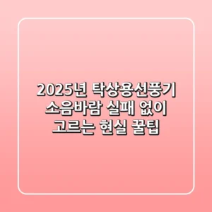 2025년 탁상용선풍기, 소음·바람 실패 없이 고르는 현실 꿀팁