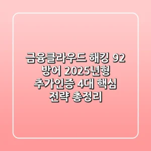 "금융/클라우드 해킹 92% 방어", 2025년형 추가인증 4대 핵심 전략 총정리
