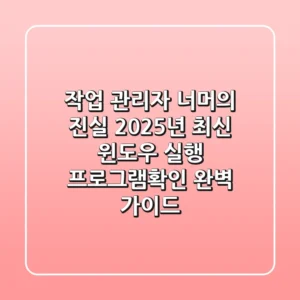 "작업 관리자 너머의 진실", 2025년 최신 윈도우 실행 프로그램확인 완벽 가이드