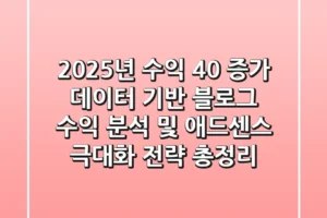 “2025년 수익 40% 증가”, 데이터 기반 블로그 수익 분석 및 애드센스 극대화 전략 총정리