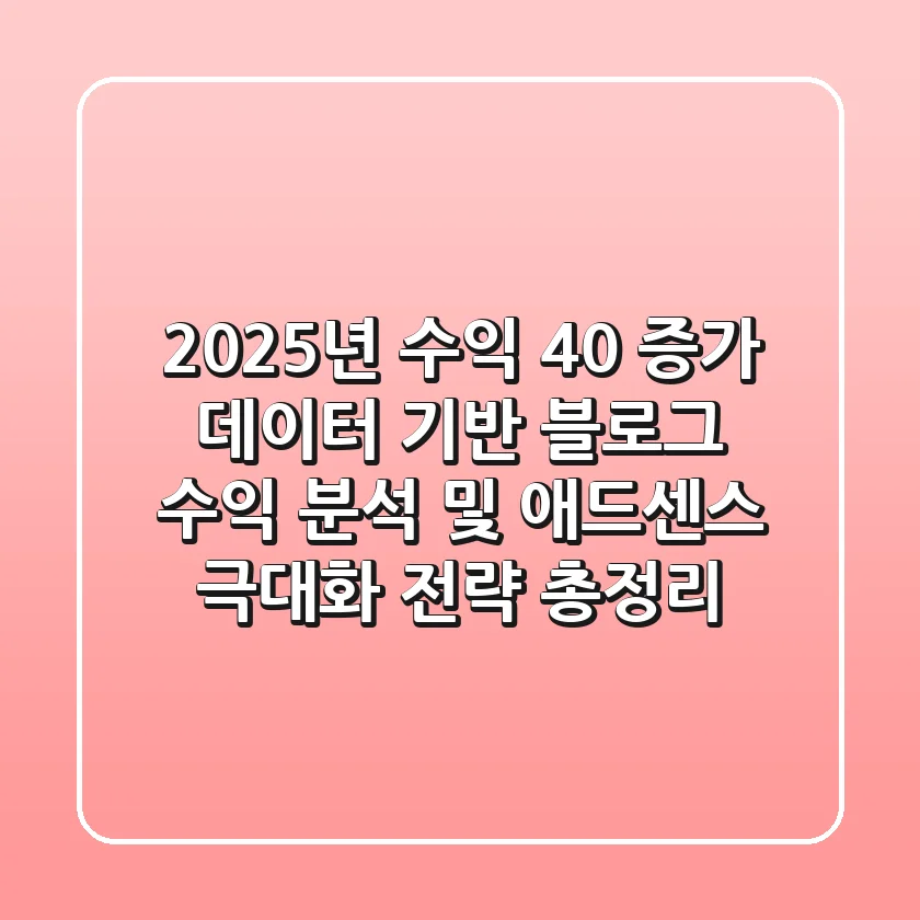 "2025년 수익 40% 증가", 데이터 기반 블로그 수익 분석 및 애드센스 극대화 전략 총정리