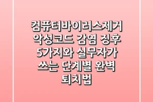 컴퓨터바이러스제거: 악성코드 감염 징후 5가지와 실무자가 쓰는 단계별 완벽 퇴치법