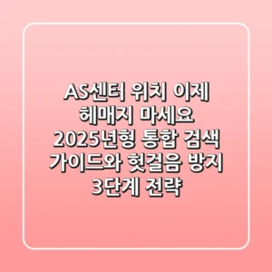 "AS센터 위치, 이제 헤매지 마세요", 2025년형 통합 검색 가이드와 헛걸음 방지 3단계 전략
