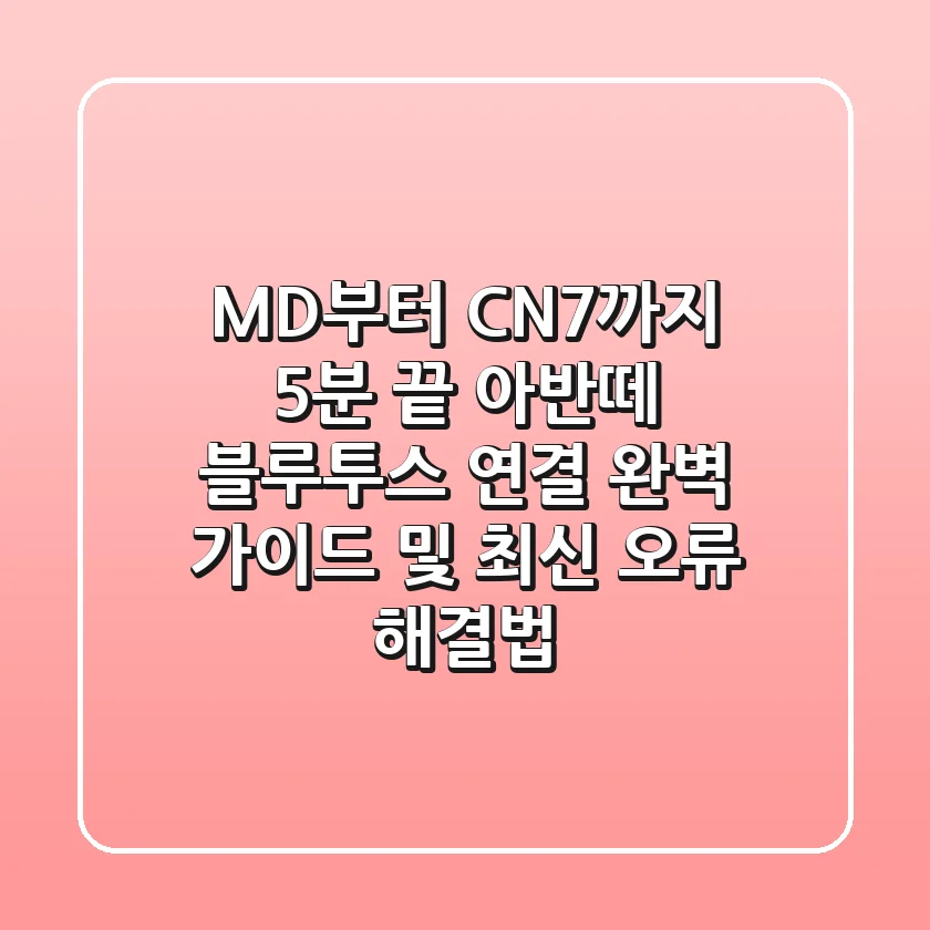 "MD부터 CN7까지 5분 끝!", 아반떼 블루투스 연결 완벽 가이드 및 최신 오류 해결법