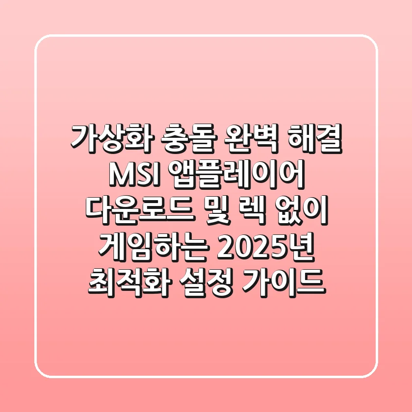 "가상화 충돌 완벽 해결", MSI 앱플레이어 다운로드 및 렉 없이 게임하는 2025년 최적화 설정 가이드