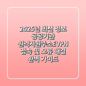 “2025년 최신 정보”, 공공기관 원격지원주소(EVPN) 접속 및 오류 해결 완벽 가이드