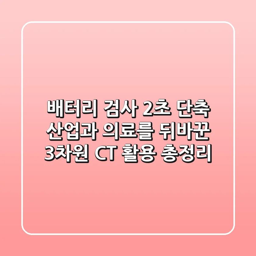 "배터리 검사 2초 단축?", 산업과 의료를 뒤바꾼 3차원 CT 활용 총정리