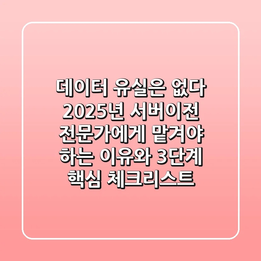 "데이터 유실은 없다", 2025년 서버이전 전문가에게 맡겨야 하는 이유와 3단계 핵심 체크리스트