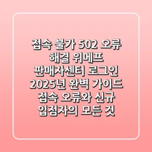"접속 불가, 502 오류 해결", 위메프 판매자센터 로그인 2025년 완벽 가이드: 접속 오류와 신규 입점자의 모든 것