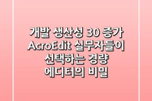 “개발 생산성 30% 증가”, AcroEdit, 실무자들이 선택하는 경량 에디터의 비밀