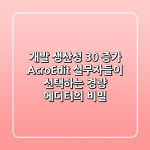 "개발 생산성 30% 증가", AcroEdit, 실무자들이 선택하는 경량 에디터의 비밀