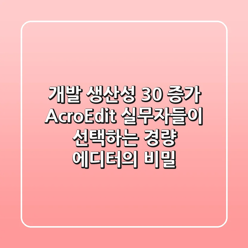 "개발 생산성 30% 증가", AcroEdit, 실무자들이 선택하는 경량 에디터의 비밀