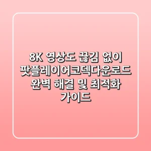 "8K 영상도 끊김 없이", 팟플레이어코덱다운로드 완벽 해결 및 최적화 가이드
