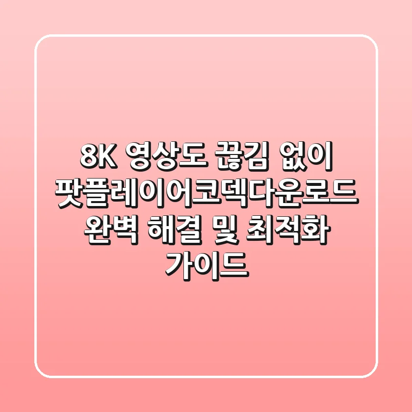"8K 영상도 끊김 없이", 팟플레이어코덱다운로드 완벽 해결 및 최적화 가이드