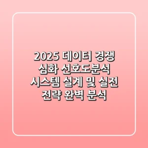 "2025 데이터 경쟁 심화", 선호도분석 시스템 설계 및 실전 전략 완벽 분석