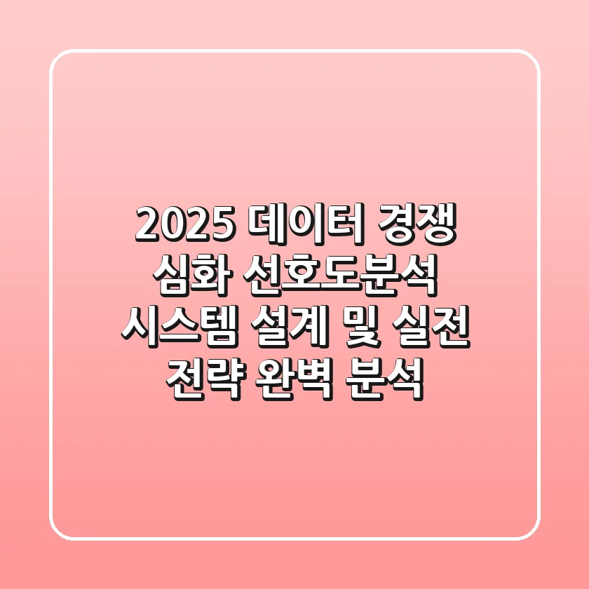 "2025 데이터 경쟁 심화", 선호도분석 시스템 설계 및 실전 전략 완벽 분석