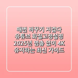 "매번 바꾸기 지겹다", 유튜브 화질고정설정, 2025년 멈춤 없이 4K 유지하는 최신 가이드