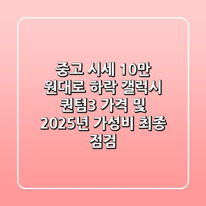 "중고 시세 10만 원대로 하락?", 갤럭시 퀀텀3 가격 및 2025년 가성비 최종 점검