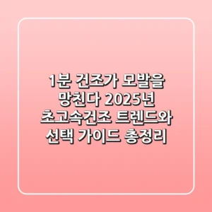 "1분 건조가 모발을 망친다?", 2025년 초고속건조 트렌드와 선택 가이드 총정리