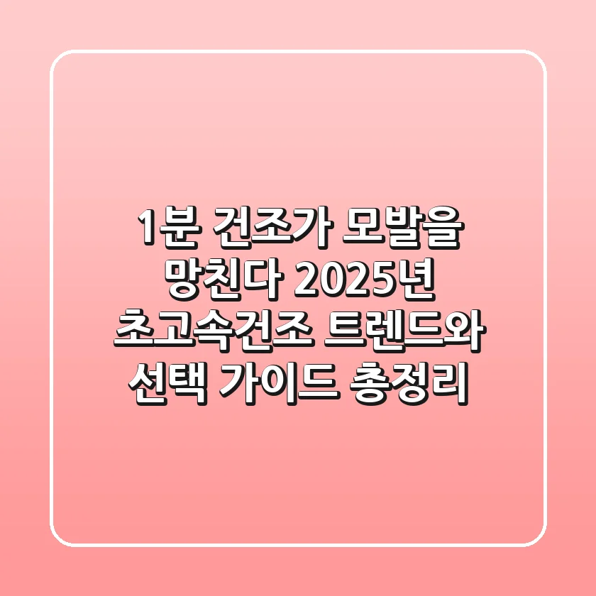 "1분 건조가 모발을 망친다?", 2025년 초고속건조 트렌드와 선택 가이드 총정리