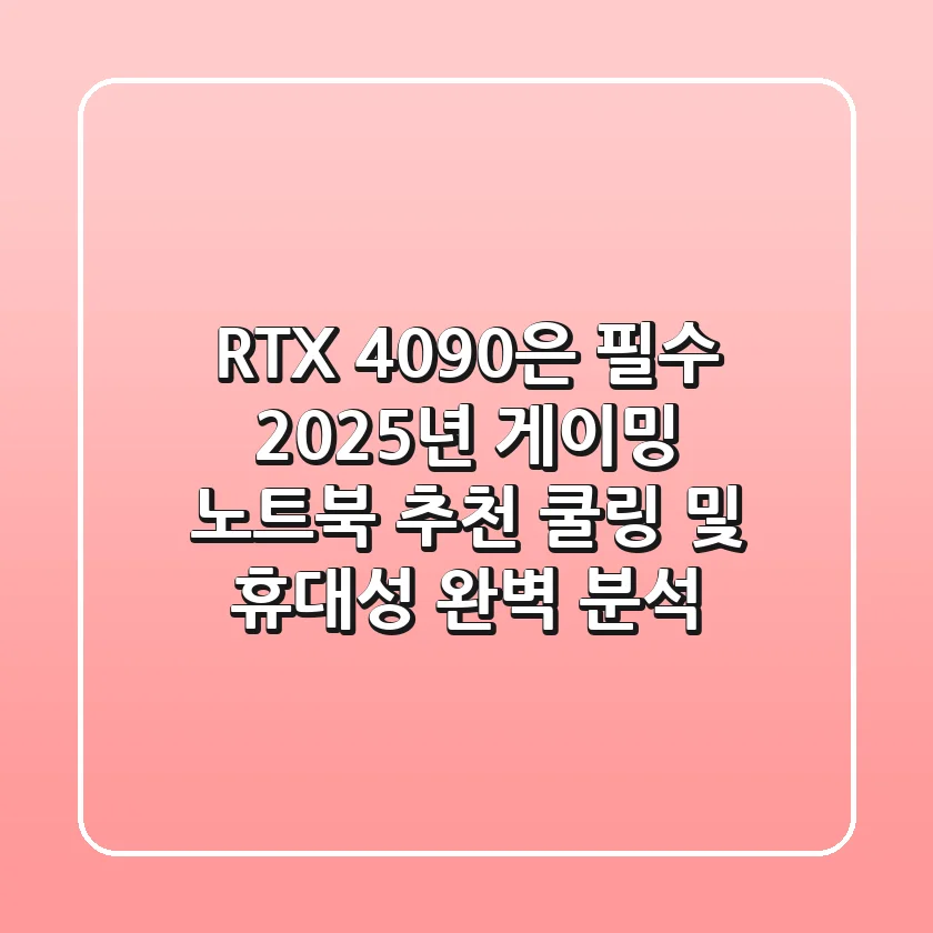 "RTX 4090은 필수?", 2025년 게이밍 노트북 추천, 쿨링 및 휴대성 완벽 분석