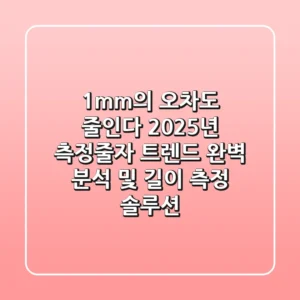 "1mm의 오차도 줄인다", 2025년 측정줄자 트렌드 완벽 분석 및 길이 측정 솔루션