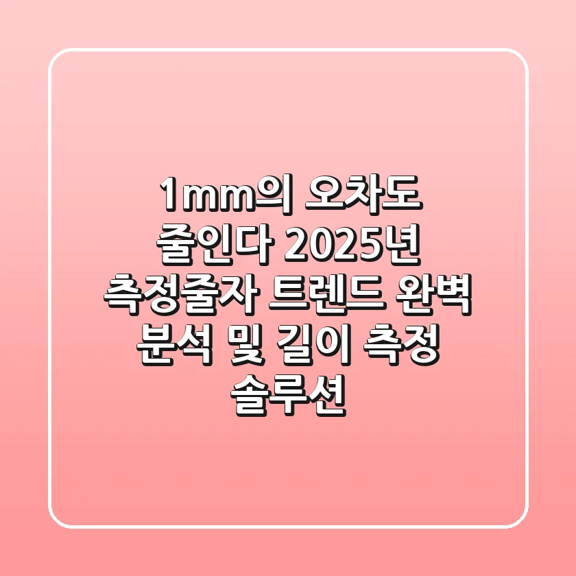 "1mm의 오차도 줄인다", 2025년 측정줄자 트렌드 완벽 분석 및 길이 측정 솔루션