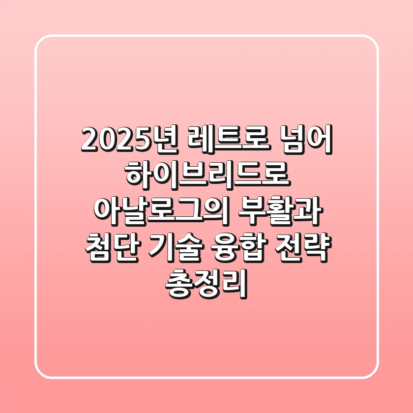 "2025년, 레트로 넘어 하이브리드로" 아날로그의 부활과 첨단 기술 융합 전략 총정리