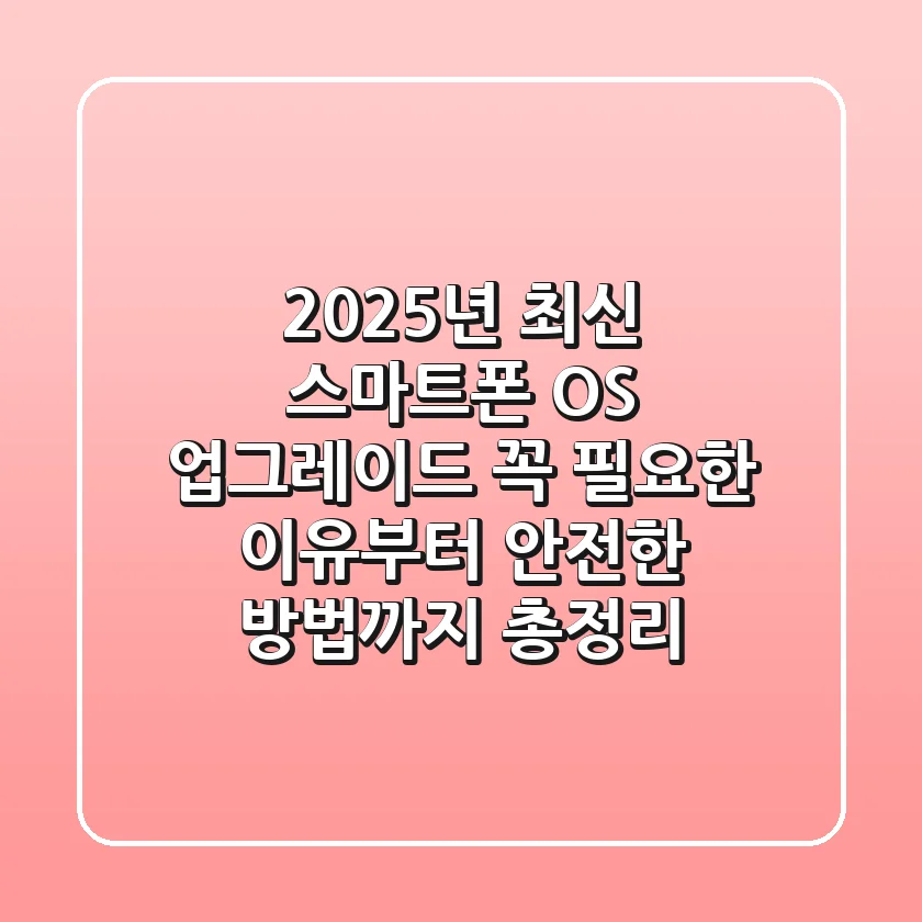 "2025년 최신", 스마트폰 OS 업그레이드: 꼭 필요한 이유부터 안전한 방법까지 총정리