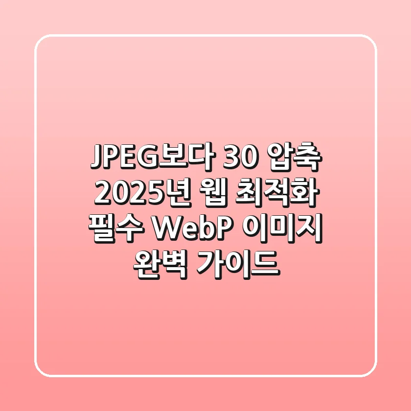 "JPEG보다 30% 압축", 2025년 웹 최적화 필수 WebP 이미지 완벽 가이드