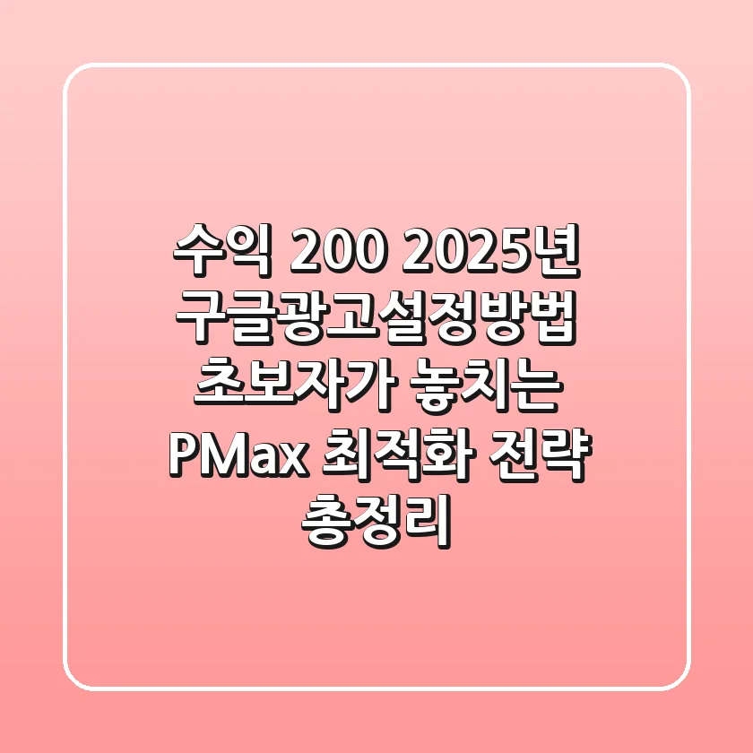 "수익 200%↑", 2025년 구글광고설정방법 초보자가 놓치는 P-Max 최적화 전략 총정리